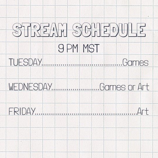 Stream Schedule: 9 PM Mountain Standard Time. Tuesday: Games, Wednesday: Games or Art, Friday: Art